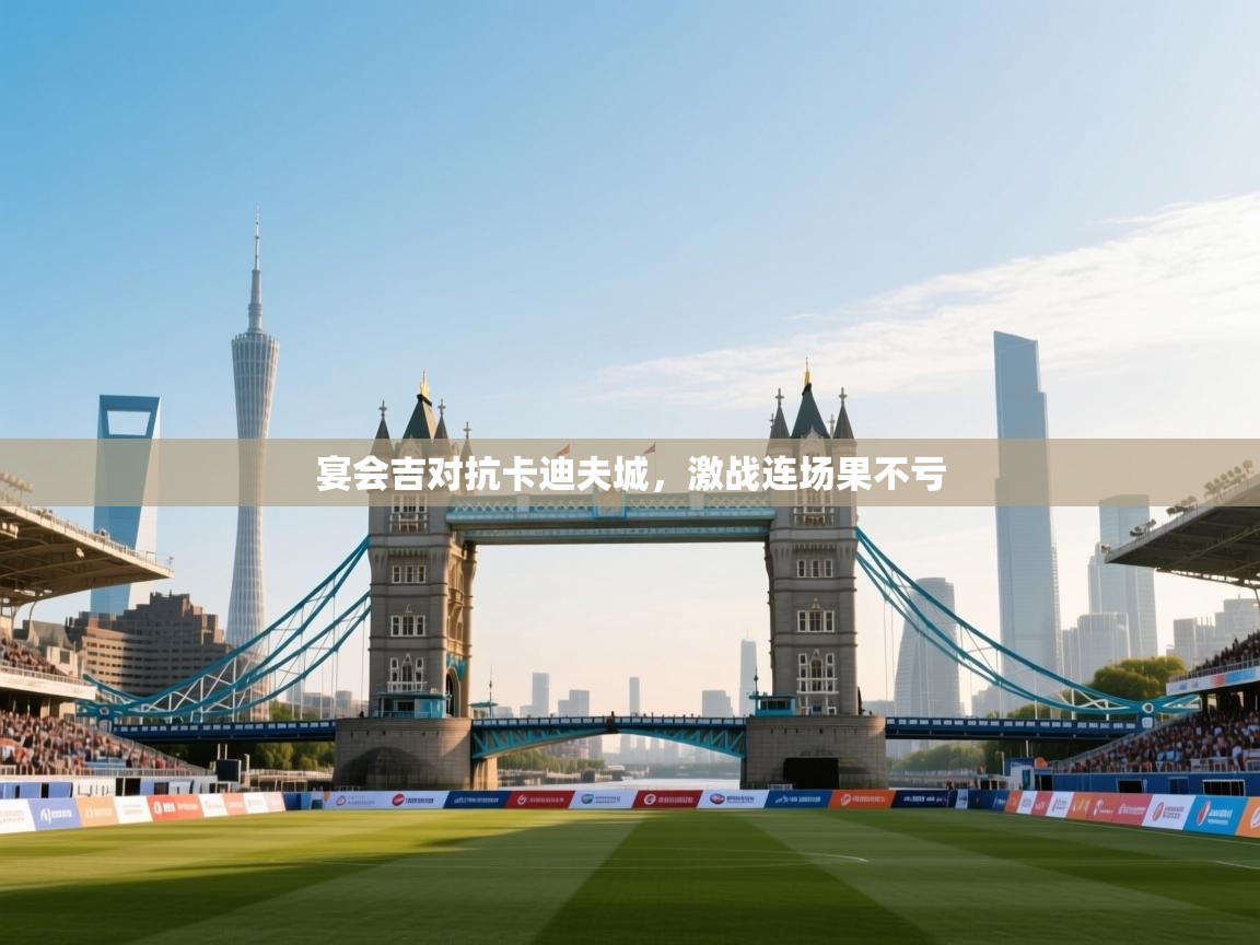 宴会吉对抗卡迪夫城,激战连场果不亏 第1张